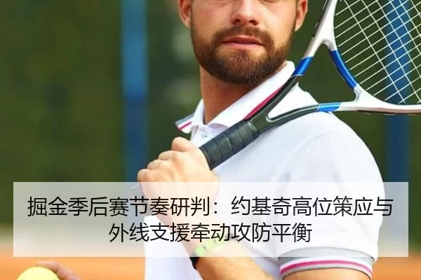 掘金季后赛节奏研判：约基奇高位策应与外线支援牵动攻防平衡